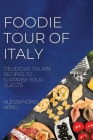 Foodie Tour of Italy: Delicious Italian Recipes to Surprise Your Guests By Alessandro Arno Cover Image