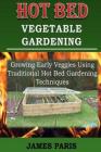 Hot Bed Vegetable Gardening: Growing Early Veggies Using Traditional Hot Bed Gardening Techniques By James Paris Cover Image