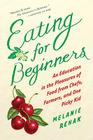 Eating For Beginners: An Education in the Pleasures of Food from Chefs, Farmers, and One Picky Kid By Melanie Rehak Cover Image