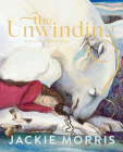 The Unwinding: And Other Dreamings By Jackie Morris Cover Image