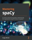 Mastering spaCy: An end-to-end practical guide to implementing NLP applications using the Python ecosystem Cover Image