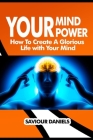 Your Mind Power: How To Create A Glorious Life With Your Mind Cover Image