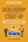 Be Your Own Boss! Used Car Dealership Business Startup: A Detail Step By Step Guide to Starting a Successful Preowned Car Lot Business for All 50 Stat By Jack Porter Cover Image