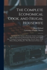The Complete Economical Cook, and Frugal Housewife: an Entirely New System of Domestic Cookery, Containing Approved Directions for Purchasing, Preserv Cover Image