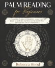 Palm Reading for Beginners: A Complete Palmistry Illustrated Guide. Learn How to Read your Palm and Discover your Destiny through the Art of Chiro By Rebecca Hood Cover Image