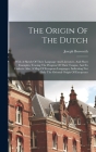The Origin Of The Dutch: With A Sketch Of Their Language And Literature, And Short Examples, Tracing The Progress Of Their Tongue, And Its Dial By Joseph Bosworth Cover Image