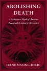 Abolishing Death: A Salvation Myth of Russian Twentieth-Century Literature (Pew Studies in Economics and Security) By Irene Masing-Delic Cover Image