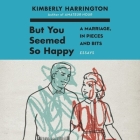 But You Seemed So Happy Lib/E: A Marriage, in Pieces and Bits By Kimberly Harrington, Khristine Hvam (Read by), Xe Sands (Read by) Cover Image