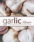 Garlic Recipes: Discover the Wonders of Garlic with an Easy Garlic Cookbook By Booksumo Press Cover Image