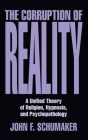 The Corruption of Reality: A Unified Theory of Religion, Hypnosis, and Psychopathology Cover Image