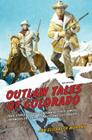 Outlaw Tales of Colorado: True Stories of the Centennial State's Most Infamous Crooks, Culprits, and Cutthroats Cover Image