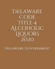 Delaware Code Title 4 Alcoholic Liquors 2020 By Jason Lee (Editor), Delaware Government Cover Image
