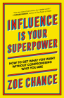 Influence Is Your Superpower: How to Get What You What Without Compromising Who You Are By Zoe Chance Cover Image