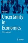 Uncertainty in Economics: A New Approach (Contributions to Economics) By Julia Köhn Cover Image