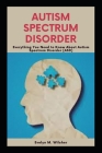Autism Spectrum Disorder: Everything You Need to Know About Autism Spectrum Disorder (ASD) By Evelyn M. Wilcher Cover Image