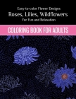 Flowers Coloring Book For Adults: Easy to color Flower Designs - Wildflowers, Roses, Lilies, Desert Flowers for Fun and Relaxation Coloring Book For A Cover Image