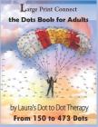Large Print Connect the Dot Book for Adults From 150 to 473 Dots By Laura's Dot to Dot Therapy Cover Image