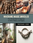 Macrame Magic Unveiled: The Ultimate Book for Beginners on Knots, Patterns, and Projects Cover Image