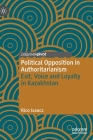 Political Opposition in Authoritarianism: Exit, Voice and Loyalty in Kazakhstan (Theories) By Rico Isaacs Cover Image