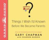Things I Wish I'd Known Before We Became Parents (Library Edition) By Gary Chapman, Shannon Warden, Chris Fabry (Narrator) Cover Image