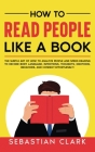How To Read People Like A Book: The Subtle Art of How to Analyze People and Speed-Reading to decode Body Language, Intentions, Thoughts, Emotions, Beh By Sebastian Clark Cover Image