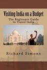 Visiting India on a Budget: The Beginners Guide to Travel India By Richard Simons Cover Image