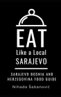 Eat Like a Local-Sarajevo: Sarajevo Bosnia and Herzegovina Food Guide By Eat Like a. Local, Nihada Sabanovic Cover Image
