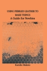 Using Pebbled Leather to Make Things: A Guide for Newbies Cover Image
