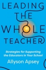 Leading the Whole Teacher: Strategies for Supporting the Educators in Your School By Allyson Apsey Cover Image