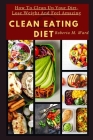 Clean Eating Diet: How To Clean Up Your Diet, Lose Weight And Feel Amazing Cover Image