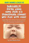 Seriously? You're Gonna Name Your Kid Shakespeare Dinner? Why Play With Food?: Unique baby names parents should never give their kids as jokes, puns, By Joel Martin Kohn Cover Image