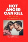 Hot Anger Can Kill: The Effective Way of Mastering your Anger Cover Image