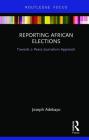 Reporting African Elections: Towards a Peace Journalism Approach (Routledge African Studies) By Joseph Adebayo Cover Image