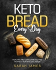 Keto Bread Every Day: Healthy and Low Carb Recipes Perfect for Any Occasion By Sarah James Cover Image