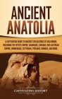 Ancient Anatolia: A Captivating Guide to Ancient Civilizations of Asia Minor, Including the Hittite Empire, Arameans, Luwians, Neo-Assyr By Captivating History Cover Image