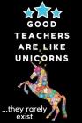 Good Teachers Are Like Unicorns...They Rarely Exist: Thank You Gift for Teacher (Teacher Appreciation Gift Notebook)(6x9 Inches) Wide Ruled Line Paper Cover Image