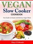 Vegan Slow Cooker Cookbook: Your Guide to Simple and Delicious Vegan Meals By Mary E. Edwards Cover Image