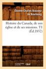 Histoire Du Canada, de Son Église Et de Ses Missions. T1 (Éd.1852) By Étienne-Charles Brasseur de Bourbourg Cover Image
