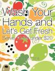 Wash Your Hands and Let's Get Fresh: Serve 10 for under $20 By C. Trotter Cover Image