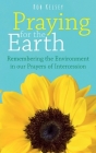 Praying for the Earth: Remembering the Environment in our Prayers of Intercession By Rob Kelsey Cover Image