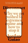 Disconnect: Why We Get Pushed to Extremes Online and How to Stop It By Jordan Guiao Cover Image