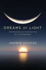 Dreams of Light: The Profound Daytime Practice of Lucid Dreaming By Andrew Holecek Cover Image