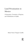 Land Privatization in Mexico: Urbanization, Formation of Regions and Globalization in Ejidos (Latin American Studies) By Maria Teresa Vázquez-Castillo Cover Image