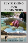 Fly Fishing for Beginners: Fly Fishing Tips and Tricks for Beginners and Everything You Need To Know To Become An Expert Fly Fisher Cover Image