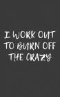 I Work Out To Burn Off The Crazy: I Work Out To Burn Off The Crazy Notebook - Funny Workout Motivation Quote In Doodle Diary Book As Gift For Wealthy By I. Work Out I. Work Out Cover Image