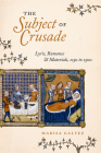 The Subject of Crusade: Lyric, Romance, and Materials, 1150 to 1500 By Marisa Galvez Cover Image