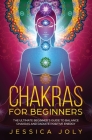 Chakras for Beginners: The Ultimate Beginner's Guide to Balance Chakras and Radiate Positive Energy By Jessica Joly Cover Image