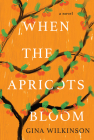 When the Apricots Bloom: A Novel of Riveting and Evocative Fiction By Gina Wilkinson Cover Image