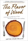 The Flavor of Wood: In Search of the Wild Taste of Trees from Smoke and Sap to Root and Bark By Artur Cisar-Erlach Cover Image