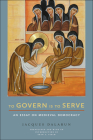 To Govern Is to Serve: An Essay on Medieval Democracy By Jacques Dalarun, Sean L. Field (Translator), M. Cecilia Gaposchkin (Foreword by) Cover Image